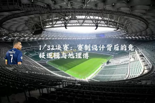 1/32决赛：赛制设计背后的竞技逻辑与地理博弈