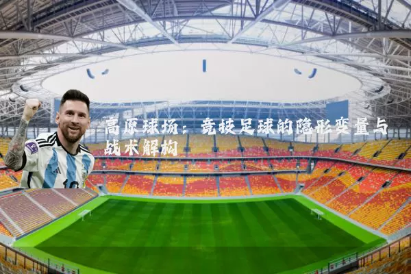 高原球场：竞技足球的隐形变量与战术解构
