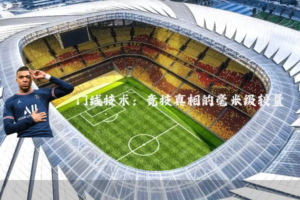 门线技术:竞技真相的毫米级较量