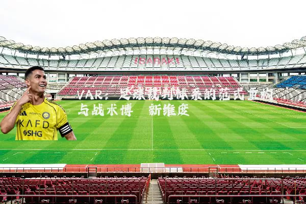 VAR:足球裁判体系的范式重构与战术博弈新维度