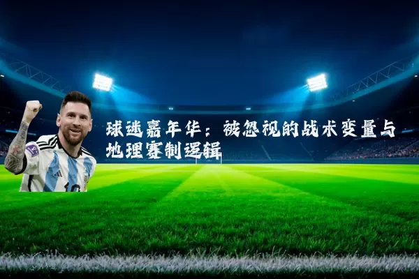 球迷嘉年华：被忽视的战术变量与地理赛制逻辑