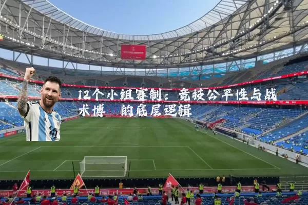 12个小组赛制:竞技公平性与战术博弈的底层逻辑
