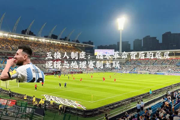 五换人制度:战术革命背后的底层逻辑与地理赛制关联