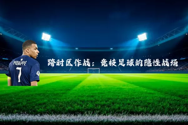 跨时区作战：竞技足球的隐性战场