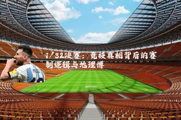 1/32决赛:竞技真相背后的赛制逻辑与地理博弈