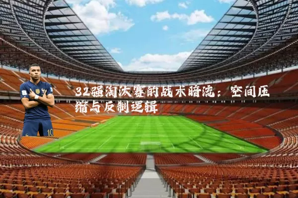 32强淘汰赛的战术暗流:空间压缩与反制逻辑