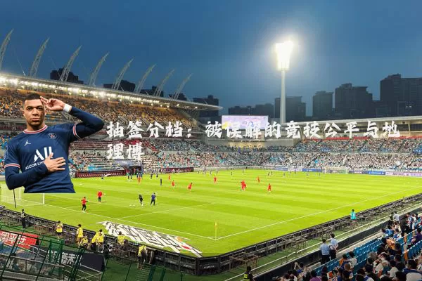 抽签分档:被误解的竞技公平与地理博弈