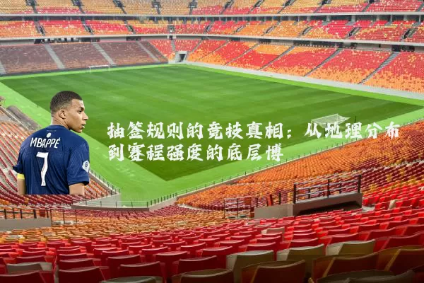 抽签规则的竞技真相：从地理分布到赛程强度的底层博弈