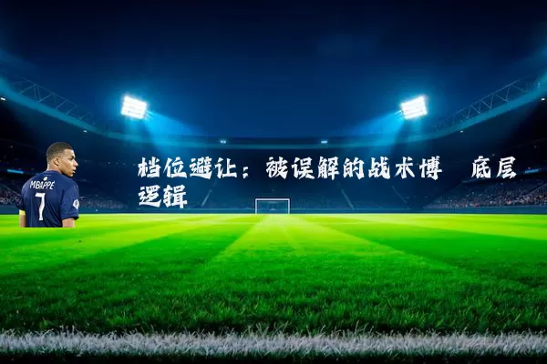 档位避让:被误解的战术博弈底层逻辑