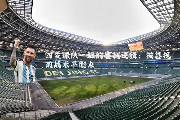 四支球队一组的赛制逻辑:被忽视的战术平衡点