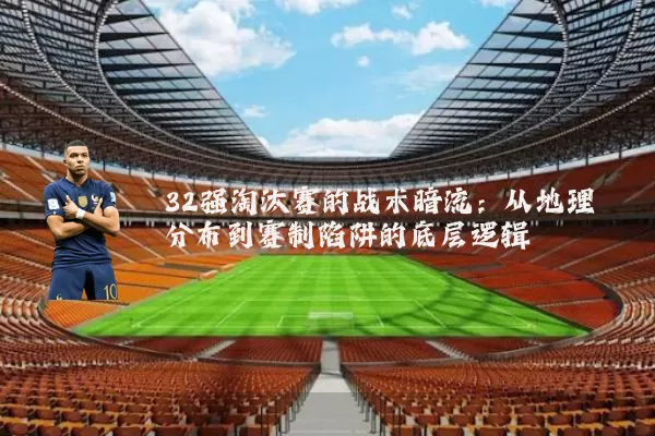 32强淘汰赛的战术暗流:从地理分布到赛制陷阱的底层逻辑