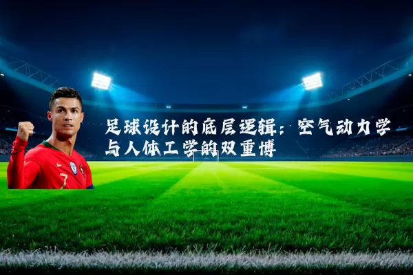 足球设计的底层逻辑:空气动力学与人体工学的双重博弈