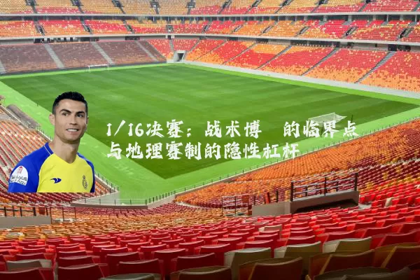 1/16决赛:战术博弈的临界点与地理赛制的隐性杠杆